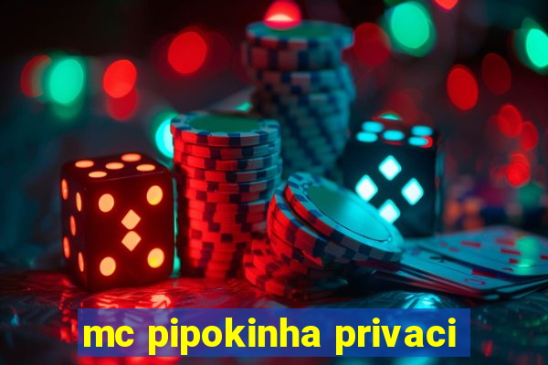 mc pipokinha privaci